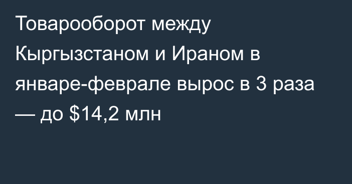 Товарооборот между Кыргызстаном и Ираном в январе-феврале вырос в 3 раза — до $14,2 млн