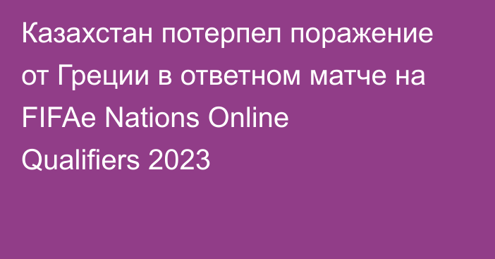 Казахстан потерпел поражение от Греции в ответном матче на FIFAe Nations Online Qualifiers 2023