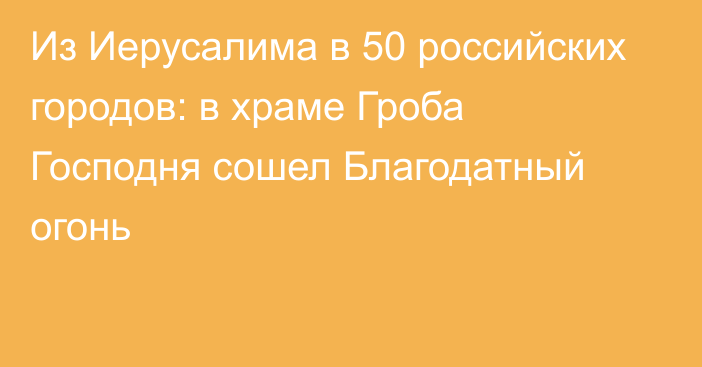 Из Иерусалима в 50 российских городов: в храме Гроба Господня сошел Благодатный огонь