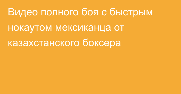 Видео полного боя с быстрым нокаутом мексиканца от казахстанского боксера