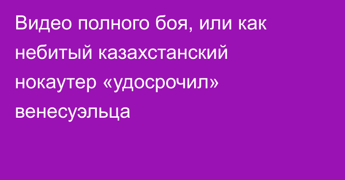 Видео полного боя, или как небитый казахстанский нокаутер «удосрочил» венесуэльца