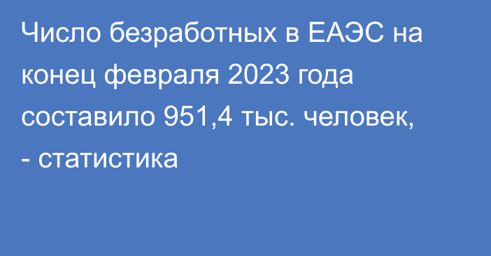 Число безработных в ЕАЭС на конец февраля 2023 года составило 951,4 тыс. человек, - статистика