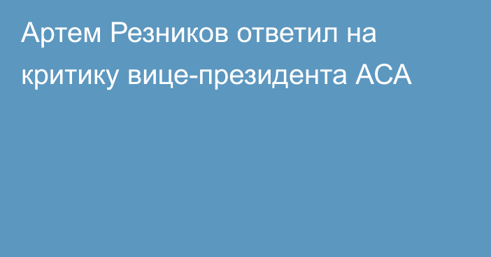 Артем Резников ответил на критику вице-президента АСА