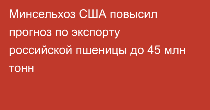 Минсельхоз США повысил прогноз по экспорту российской пшеницы до 45 млн тонн