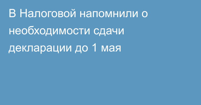 В Налоговой напомнили о необходимости сдачи декларации до 1 мая