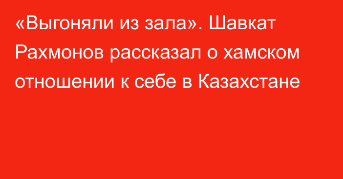 «Выгоняли из зала». Шавкат Рахмонов рассказал о хамском отношении к себе в Казахстане