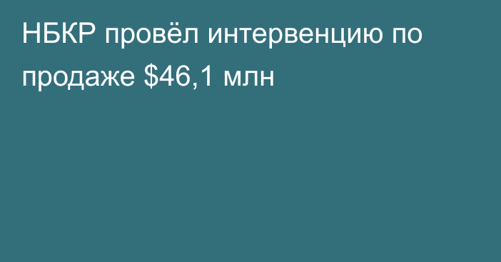 НБКР провёл интервенцию по продаже $46,1 млн