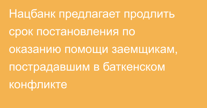 Нацбанк предлагает продлить срок постановления по оказанию помощи заемщикам, пострадавшим в баткенском конфликте