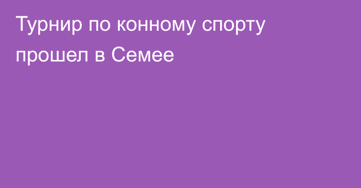 Турнир по конному спорту прошел в Семее