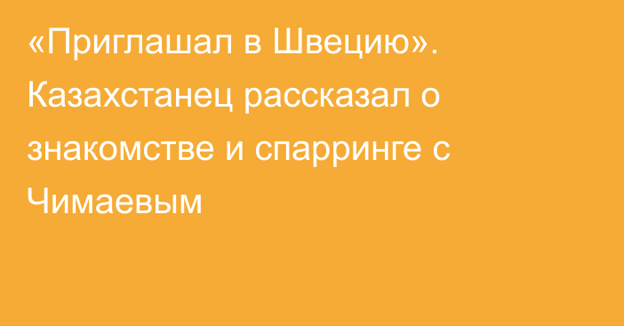 «Приглашал в Швецию». Казахстанец рассказал о знакомстве и спарринге с Чимаевым