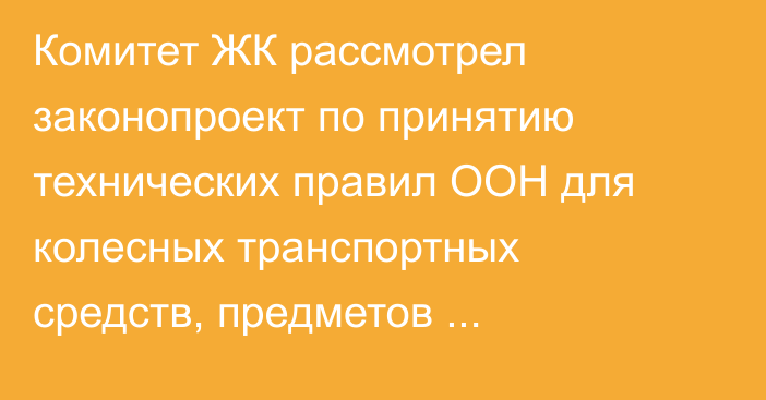 Комитет ЖК рассмотрел законопроект по принятию технических правил ООН для колесных транспортных средств, предметов оборудования и частей