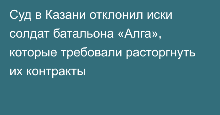 Суд в Казани отклонил иски солдат батальона «Алга», которые требовали расторгнуть их контракты