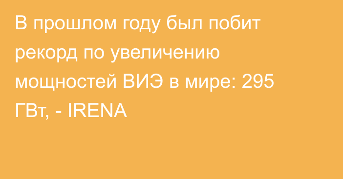 В прошлом году был побит рекорд по увеличению мощностей ВИЭ в мире: 295 ГВт, - IRENA