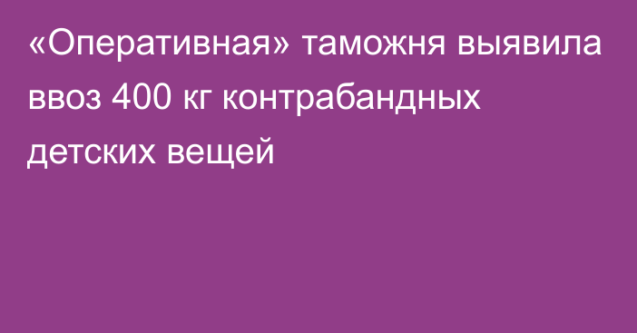 «Оперативная» таможня выявила ввоз 400 кг контрабандных детских вещей