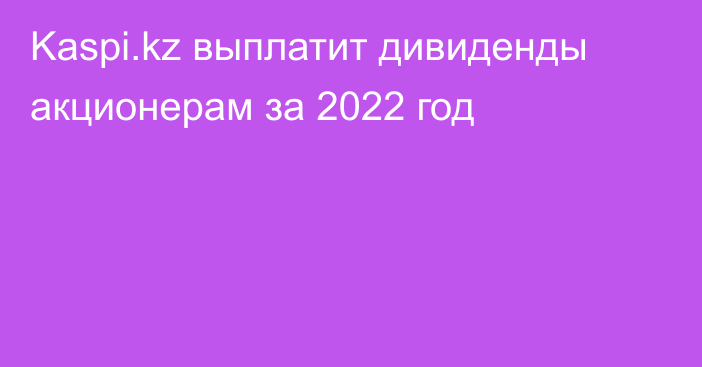 Kaspi.kz выплатит дивиденды акционерам за 2022 год