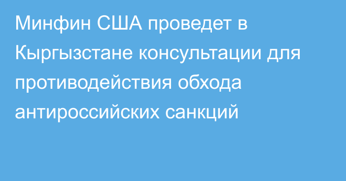 Минфин США проведет в Кыргызстане консультации для противодействия обхода антироссийских санкций