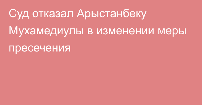 Суд отказал Арыстанбеку Мухамедиулы в изменении меры пресечения