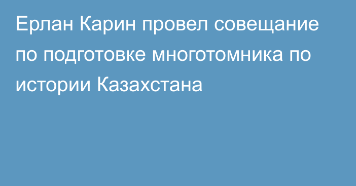 Ерлан Карин провел совещание по подготовке многотомника по истории Казахстана