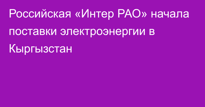 Российская «Интер РАО» начала поставки электроэнергии в Кыргызстан