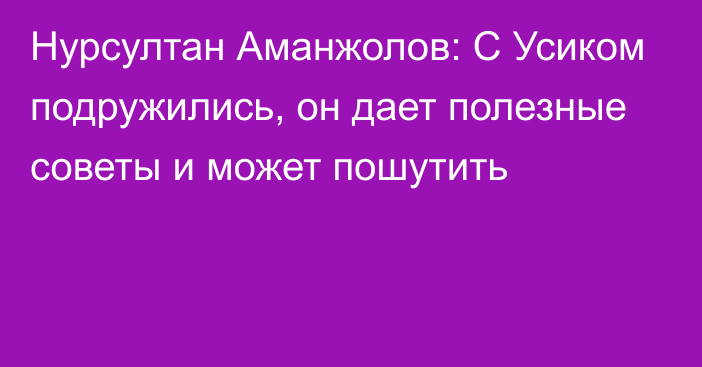 Нурсултан Аманжолов: С Усиком подружились, он дает полезные советы и может пошутить