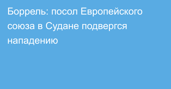 Боррель: посол Европейского союза в Судане подвергся нападению