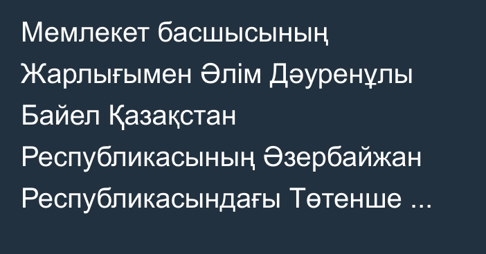 Мемлекет басшысының Жарлығымен Әлім Дәуренұлы Байел Қазақстан Республикасының Әзербайжан Республикасындағы Төтенше және Өкілетті Елшісі лауазымына тағайындалды