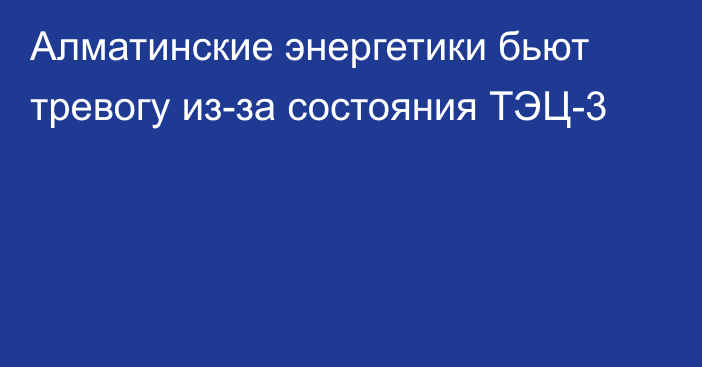 Алматинские энергетики бьют тревогу из-за состояния ТЭЦ-3