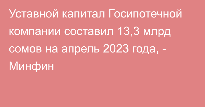 Уставной капитал Госипотечной компании составил 13,3 млрд сомов на апрель 2023 года, - Минфин