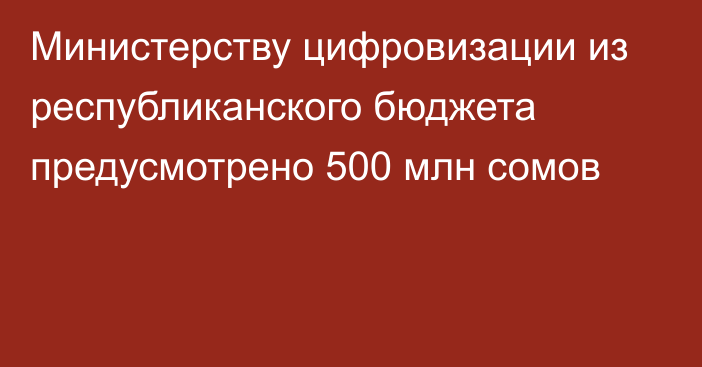 Министерству цифровизации из республиканского бюджета предусмотрено 500 млн сомов