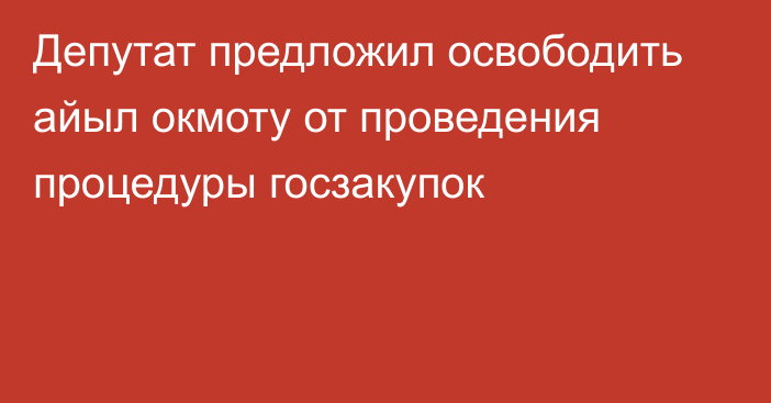 Депутат предложил освободить айыл окмоту от проведения процедуры госзакупок