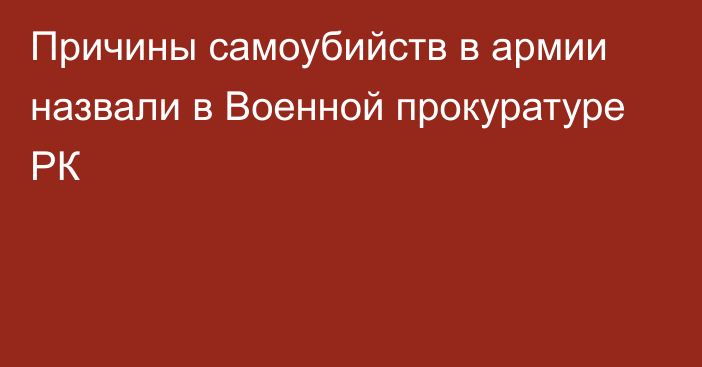 Причины самоубийств в армии назвали в Военной прокуратуре РК