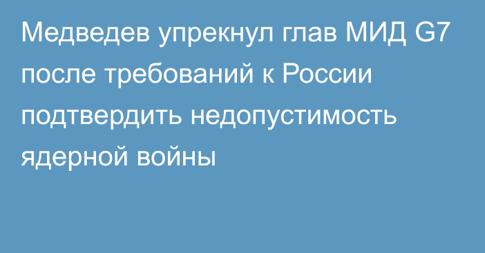 Медведев упрекнул глав МИД G7 после требований к России подтвердить недопустимость ядерной войны