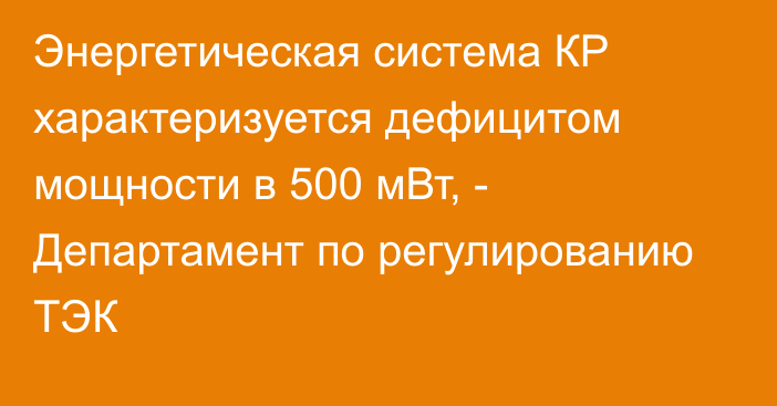 Энергетическая система КР характеризуется дефицитом мощности в 500 мВт, - Департамент по регулированию ТЭК