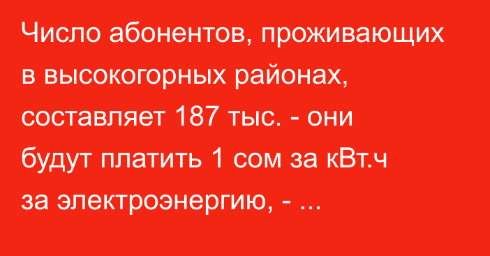 Число абонентов, проживающих в высокогорных районах, составляет 187 тыс. - они будут платить 1 сом за кВт.ч за электроэнергию, - Департамент по ТЭК