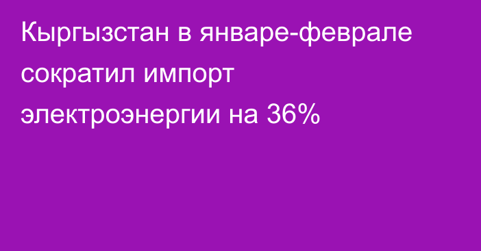 Кыргызстан в январе-феврале сократил импорт электроэнергии на 36%