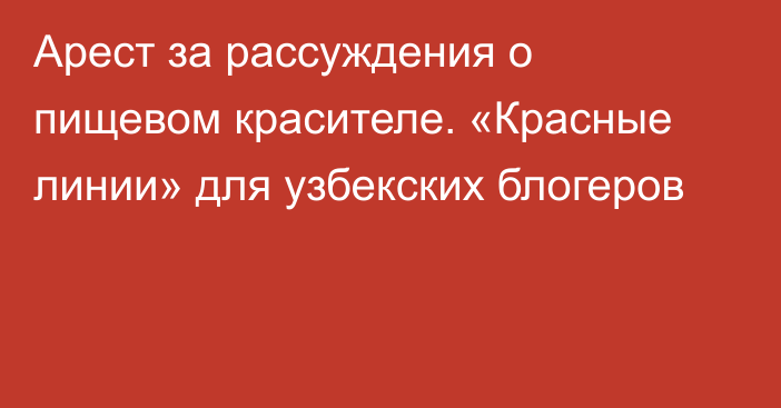 Арест за рассуждения о пищевом красителе. «Красные линии» для узбекских блогеров