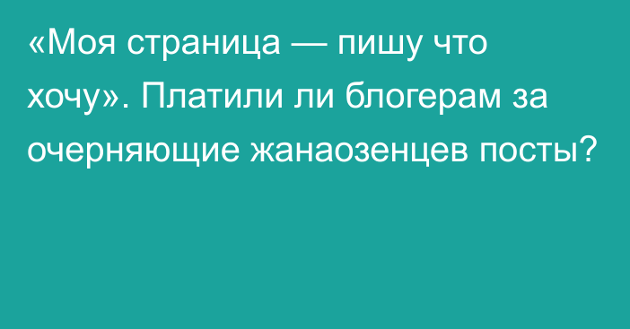 «Моя страница — пишу что хочу». Платили ли блогерам за очерняющие жанаозенцев посты?