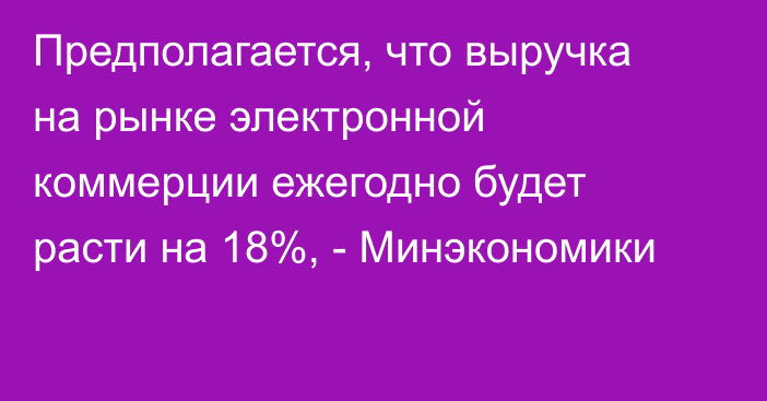 Предполагается, что выручка на рынке электронной коммерции ежегодно будет расти на 18%, - Минэкономики