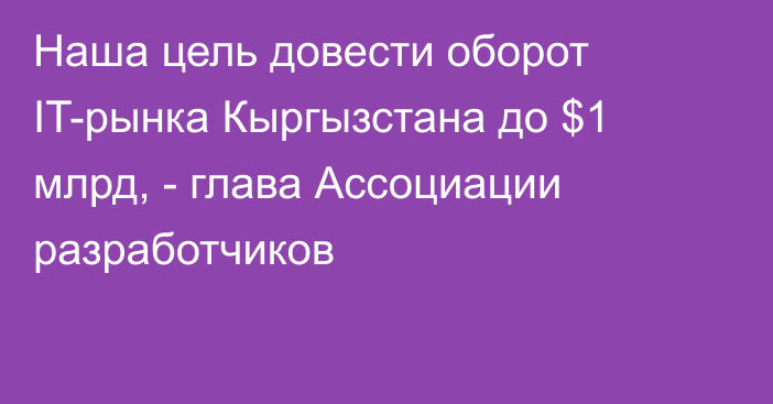 Наша цель довести оборот IT-рынка Кыргызстана до $1 млрд, - глава Ассоциации разработчиков