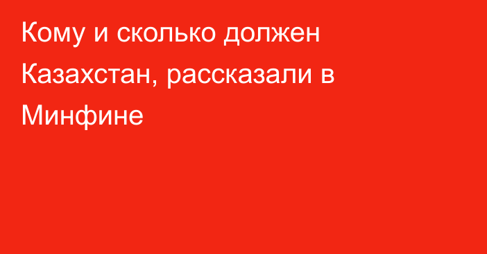 Кому и сколько должен Казахстан, рассказали в Минфине