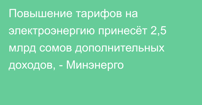 Повышение тарифов на электроэнергию принесёт 2,5 млрд сомов дополнительных доходов, - Минэнерго