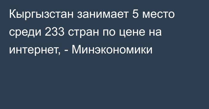 Кыргызстан занимает 5 место среди 233 стран по цене на интернет, - Минэкономики