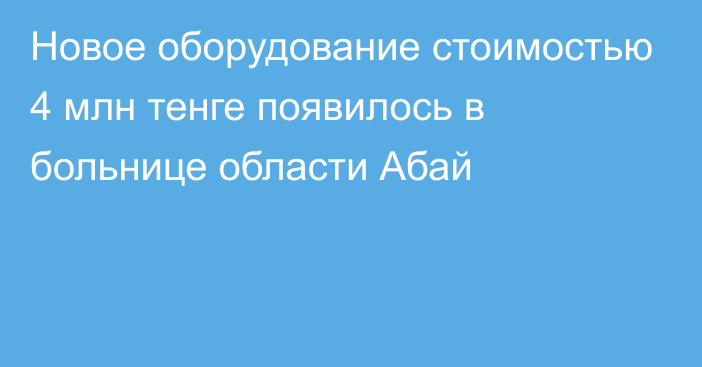 Новое оборудование стоимостью 4 млн тенге появилось в больнице области Абай