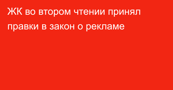 ЖК во втором чтении принял правки в закон о рекламе