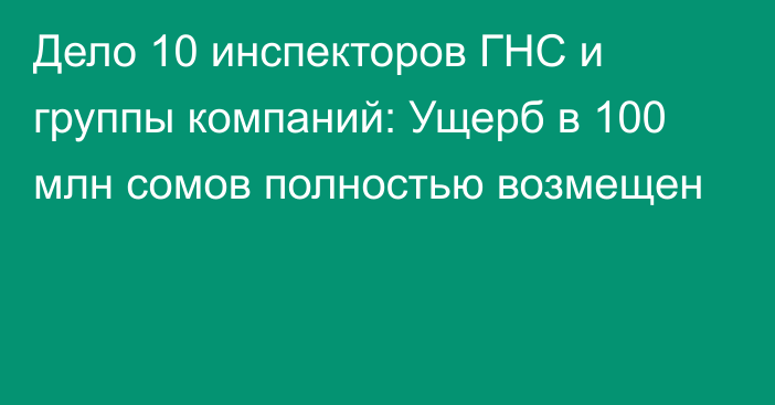 Дело 10 инспекторов ГНС и группы компаний: Ущерб в 100 млн сомов полностью возмещен