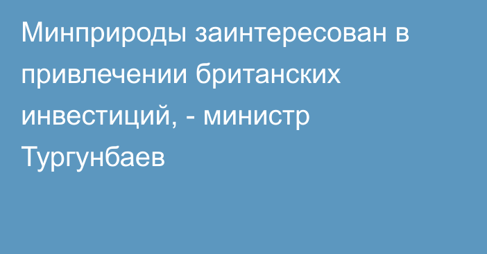 Минприроды заинтересован в привлечении британских инвестиций, - министр Тургунбаев