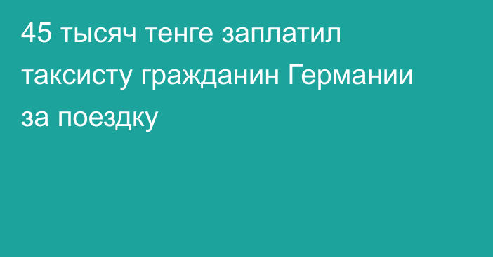 45 тысяч тенге заплатил таксисту гражданин Германии за поездку