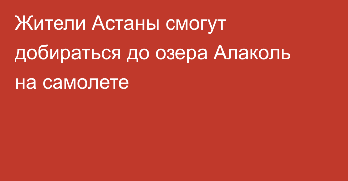 Жители Астаны смогут добираться до озера Алаколь на самолете