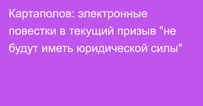 Картаполов: электронные повестки в текущий призыв 