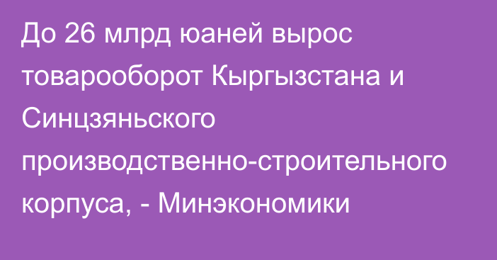 До 26 млрд юаней вырос товарооборот Кыргызстана и Синцзяньского производственно-строительного корпуса, - Минэкономики